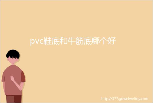 pvc鞋底和牛筋底哪个好